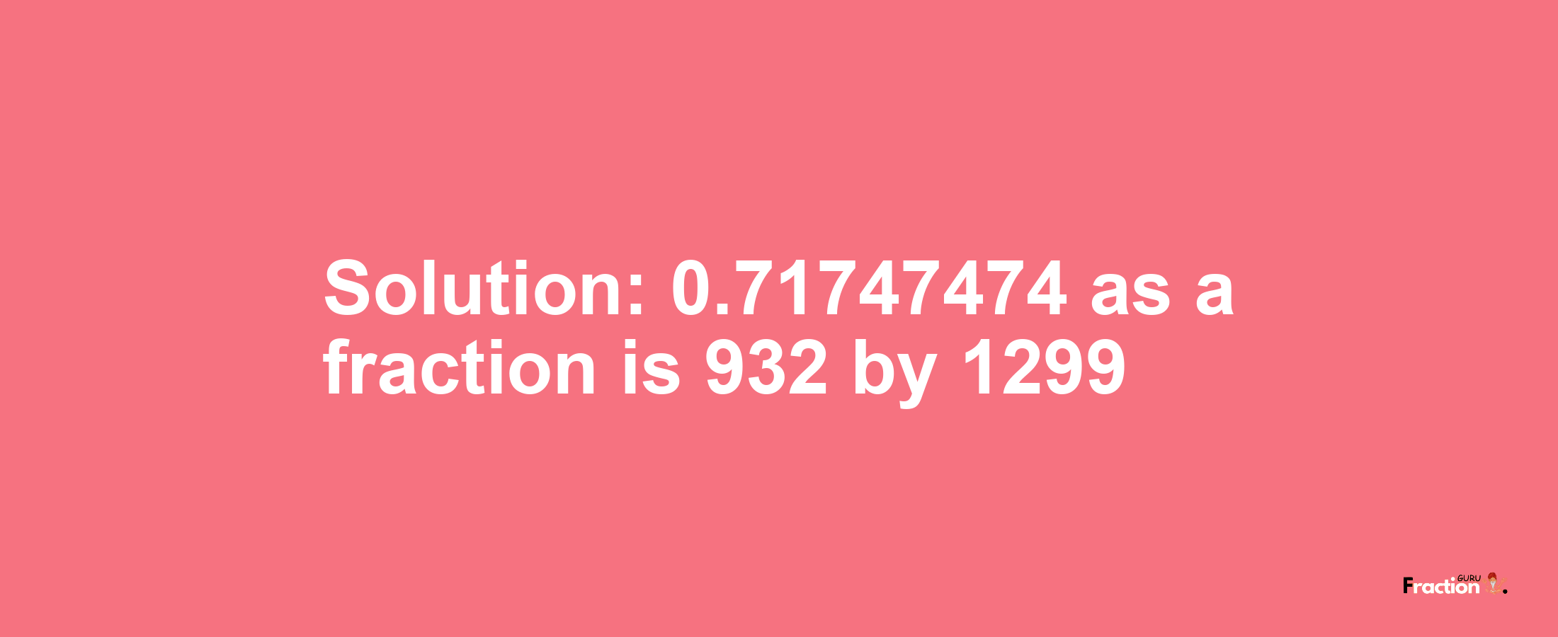 Solution:0.71747474 as a fraction is 932/1299